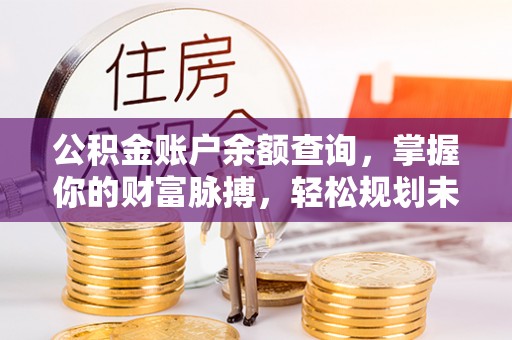 兴宾公积金账户余额查询，掌握你的财富脉搏，轻松规划未来