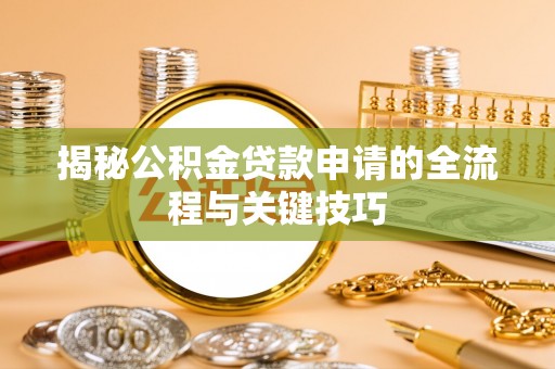 兴宾揭秘公积金贷款申请的全流程与关键技巧