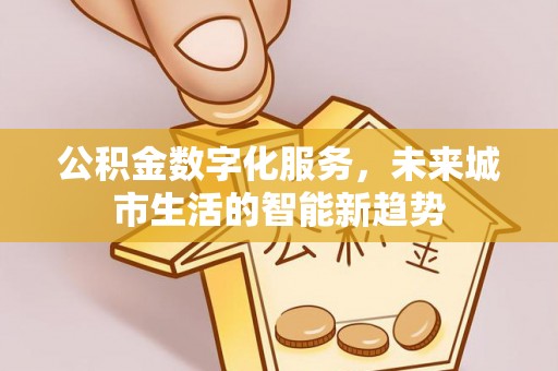 兴宾公积金数字化服务，未来城市生活的智能新趋势