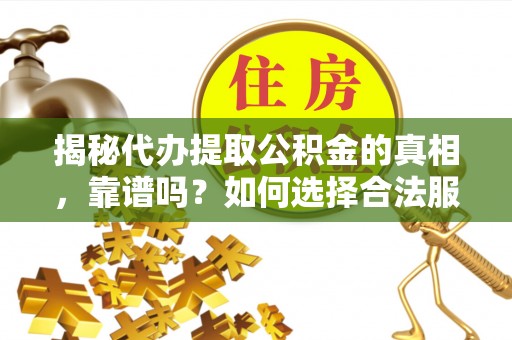 兴宾揭秘代办提取公积金的真相，靠谱吗？如何选择合法服务？