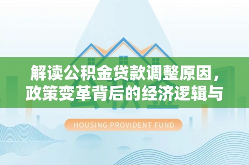兴宾解读公积金贷款调整原因，政策变革背后的经济逻辑与民生影响