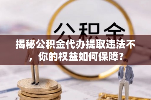 兴宾揭秘公积金代办提取违法不，你的权益如何保障？
